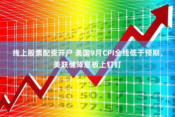 线上股票配资开户 美国9月CPI全线低于预期，美联储降息板上钉钉