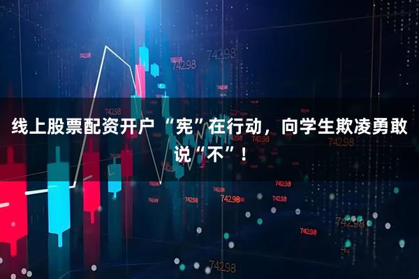 线上股票配资开户 “宪”在行动，向学生欺凌勇敢说“不”！