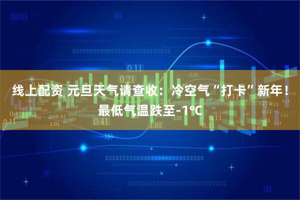 线上配资 元旦天气请查收：冷空气“打卡”新年！最低气温跌至-1℃