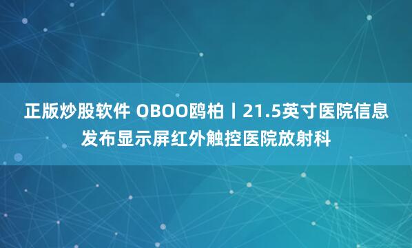 正版炒股软件 OBOO鸥柏丨21.5英寸医院信息发布显示屏红外触控医院放射科