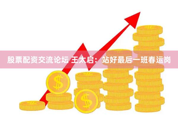 股票配资交流论坛 王太启：站好最后一班春运岗