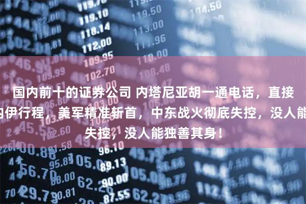 国内前十的证券公司 内塔尼亚胡一通电话，直接出卖哈梅内伊行程，美军精准斩首，中东战火彻底失控，没人能独善其身！