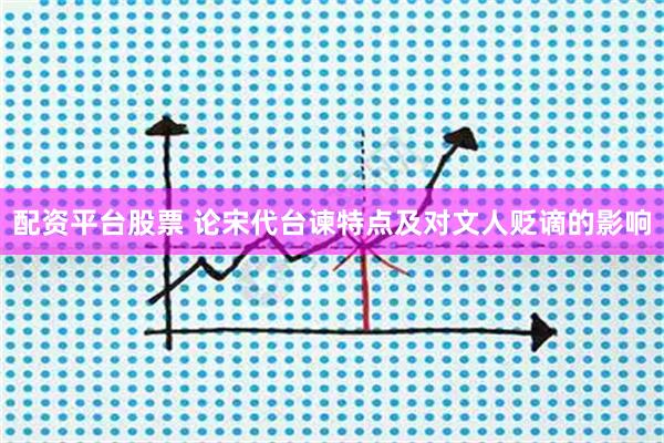 配资平台股票 论宋代台谏特点及对文人贬谪的影响