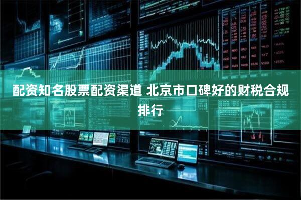 配资知名股票配资渠道 北京市口碑好的财税合规排行