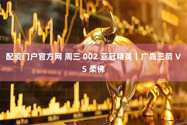 配资门户官方网 周三 002 亚冠精英｜广岛三箭 VS 柔佛