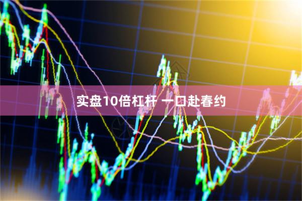 实盘10倍杠杆 一口赴春约