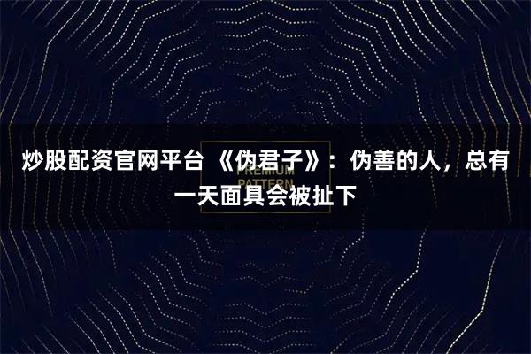 炒股配资官网平台 《伪君子》：伪善的人，总有一天面具会被扯下